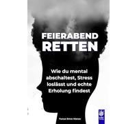 Feierabend retten: Feierabend retten: Wie du mental abschaltest, Stress loslässt und echte Erholung findest - Praktische Strategien für mehr Ruhe, ... mehr Klarheit, Energie und mentaler Stärke.)