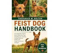 FEIST DOG HANDBOOK: Everything You Need to Know About Feist Dogs Including Care, Training, Feeding, Behavior, Health, and Long-Term Success Strategies