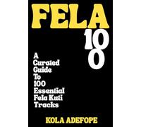 FELA 100: A Curated Guide To 100 Essential Fela Kuti Tracks (Rhythm 100 Listening Guides)