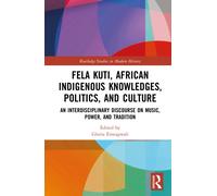 Fela Kuti, African Indigenous Knowledges, Politics, and Culture : An Interdisciplinary Discourse on Music, Power, and Tradition