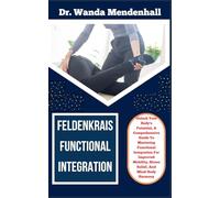 FELDENKRAIS FUNCTIONAL INTEGRATION: Unlock Your Body's Potential, A Comprehensive Guide To Mastering Functional Integration For Improved Mobility, Stress Relief, And Mind-Body Harmony