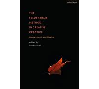 Feldenkrais Method in Creative Practice, The: Dance, Music and Theatre