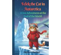 Felek the Cat in Antarctica: 12 Ice Adventures at the End of the World (Felix the Cat’s Adventures)