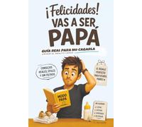 ¡Felicidades! Vas a ser papá. Guía real para no cagarla desde el minuto cero: El libro sobre paternidad que necesitan los padres primerizos.