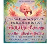 Felicity the Flamingo and the Festival of Flutters: A Heartwarming Picture Book About Self-Acceptance, Big Feelings & Joyful Movement