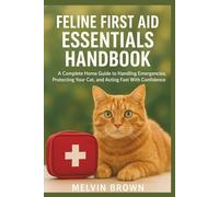 Feline First Aid Essentials Handbook: A Complete Home Guide to Handling Emergencies, Protecting Your Cat, and Acting Fast With Confidence