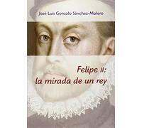 Felipe II : la mirada de un rey, 1527-1598