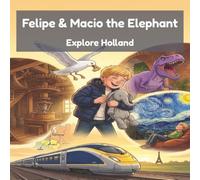 Felipe & Macio the Elephant Explore Holland: Windmills, Tulips & Canals - A Read-Aloud Travel Adventure for Kids exploring the Netherlands (Felipe & Macio's Travel Adventures)