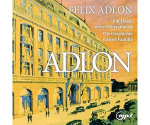Felix Adlon - Adlon: Ein Hotel sechs Generationen - Die Geschichte meiner Familie