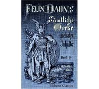 Felix Dahns sämtliche Werke poetischen Inhalts: Band 20. Schaubühne, Band 1: 1. Trauerspiele: Sühne.- Markgraf Rüdeger.- König Roderich. 2. Schauspiele: Deutsche Treue.- Skaldenkunst