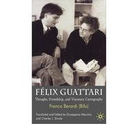 Felix Guattari : Thought, Friendship, and Visionary Cartography