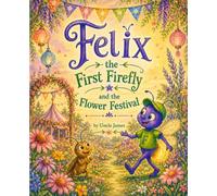 Felix the First Firefly and the Flower Festival: A Story About Finding Beauty in Our Differences