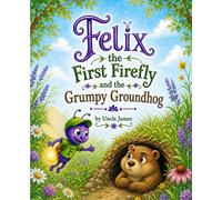 Felix the First Firefly and the Grumpy Groundhog: A Story About Names, Kindness, and Feeling Seen