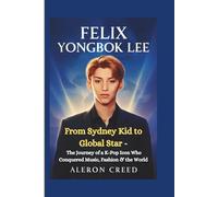 FELIX YONGBOK LEE: From Sydney Kid to Global Star - The Journey of a K-Pop Icon Who Conquered Music, Fashion & the World