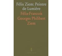 Félix Ziem: Peintre de Lumière: Discours et témoignages sur la vie, la générosité et l'œuvre d'un artiste (1821-1911)
