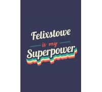 Felixstowe Is My Superpower: A 6x9 Inch Softcover Diary Notebook With 110 Blank Lined Pages. Funny Felixstowe Journal to write in. Felixstowe Gift and SuperPower Design Slogan