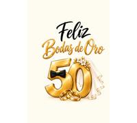 Feliz de Bodas de Oro: Libro de Firmas y Dedicatorias para el 50 Aniversario de Matrimonio. Álbum de Recuerdos y Mensajes para Celebrar un Amor Inolvidable