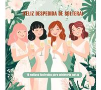 ¡Feliz despedida de soltera! 10 motivos ilustrados para una amistad verdadera: Cuento para regalar en una despedida de soltera. Espacio para dedicatoria. (Celebraciones)