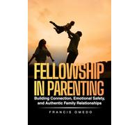 Fellowship in Parenting: Building Connection, Emotional Safety, and Authentic Family Relationships