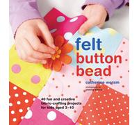 Felt Button Bead: 40 Fun and Creative Fabric-Crafting Projects for Kids Aged 3-10