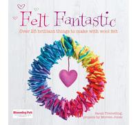 Felt Fantastic: Over 25 brilliant things to make with wool felt