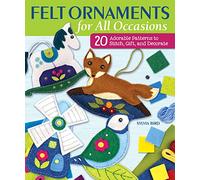 Felt Ornaments for All Occasions : 20 Adorable Patterns to Stitch, Gift, and Decorate
