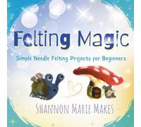 Felting Magic: Simple Needle Felting Projects for Beginners