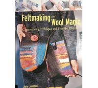 Feltmaking and Wool Magic: Contemporary Techniques and Beautiful Projects