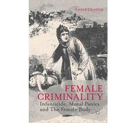 Female Criminality: Infanticide, Moral Panics and The Female Body