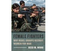 Female Fighters: Why Rebel Groups Recruit Women for War