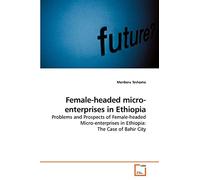 Female-headed micro-enterprises in Ethiopia: Problems and Prospects of Female-headed Micro-enterprises in Ethiopia: The Case of Bahir City