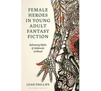 Female Heroes in Young Adult Fantasy Fiction: Reframing Myths of Adolescent Girlhood (Library of Gender and Popular Culture)