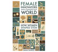 Female Innovators Who Changed Our World : How Women Shaped STEM