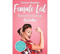 Female Led Relationship Guide: How to Be a Femdom and Have the Perfect Female Domination Domestic Discipline Marriage or Relationship