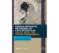 Female Monastic Networks in Late Byzantium: Textual, Spatial, and Cultural Entanglements (Spirituality and Monasticism, East and West)