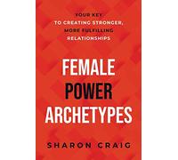 Female Power Archetypes: Your key to creating stronger, more fulfilling relationships