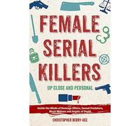 Female Serial Killers: Up Close and Personal: Inside the Minds of Revenge Killers, Sexual Predators, Black Widows and Angels of Death