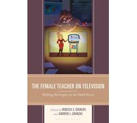 Female Teacher on Television, The: Shifting Stereotypes on the Small Screen (Education and Popular Culture)