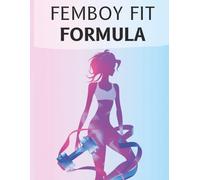 Femboy Fit Formula: Femboy Fit Formula: Workouts, Diets, and Lifestyle Secrets to Sculpt a Slim Waist, Round Glutes, and a Feminine, Confident Body