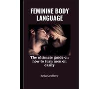 FEMININE BODY LANGUAGE: The ultimate guide on how to turn a man on easily.