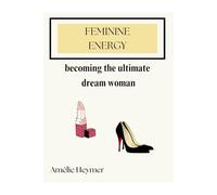 Feminine Energy: Becoming the ultimate dream woman