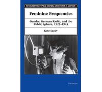 Feminine Frequencies: Gender, German Radio, and the Public Sphere, 1923-45 (Social History, Popular Culture & Politics in Germany): Gender, German ... Popular Culture, and Politics in Germany)