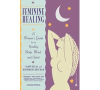 Feminine Healing : A Woman's Guide to a Healthy Mind, Body and Spirit
