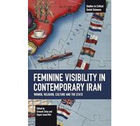 Feminine Visibility in Contemporary Iran: Women, Religion, Culture and the State (Studies in Critical Social Sciences)