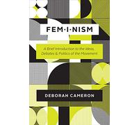 Feminism: A Brief Introduction to the Ideas, Debates, and Politics of the Movement