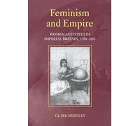 Feminism and Empire: Women Activists in Imperial Britain, 1790-1865