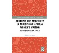 Feminism and Modernity in Anglophone African Women’s Writing: A 21st-Century Global Context (Routledge African Diaspora Literary and Cultural Studies)
