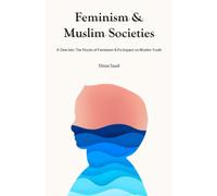 Feminism and Muslim Societies: A Dive Into The Roots Of Feminism & Its Impact On Muslim Youth