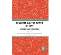 Feminism and the Power of Love: Interdisciplinary Interventions (Routledge Advances in Feminist Studies and Intersectionality)