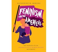 Feminism for the Americas: The Making of an International Human Rights Movement (Gender and American Culture)